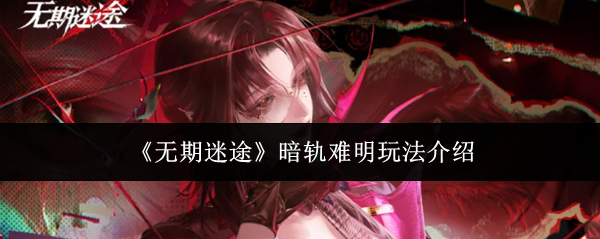 无期迷途暗轨难明怎么玩-暗轨难明玩法介绍