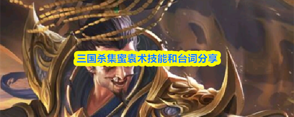 三国杀集蜜袁术技能是什么-集蜜袁术技能和台词分享