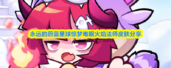 永远的蔚蓝星球惊梦难眠火焰法师皮肤分享