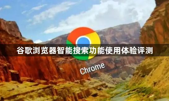 谷歌浏览器智能搜索功能使用体验评测