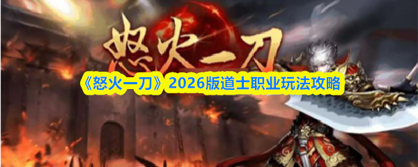 怒火一刀道士怎么玩-2026版道士职业玩法攻略