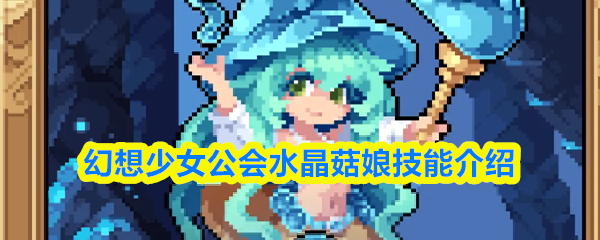 幻想少女公会水晶菇娘技能是什么-水晶菇娘技能介绍