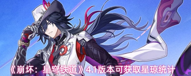 崩坏星穹铁道4.1版本可获取多少星琼-4.1版本可获取星琼统计