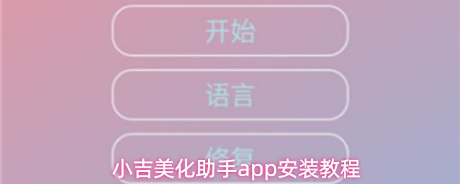 小吉美化助手app怎么用-安装教程