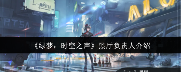 绿梦时空之声黑厅负责人是谁-黑厅负责人介绍