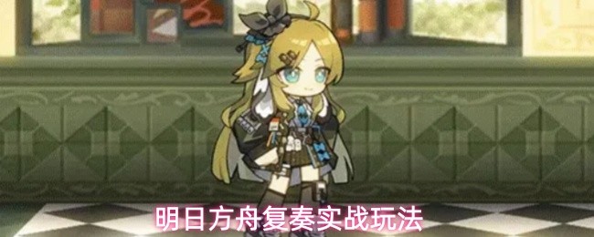 明日方舟复奏实战怎么打-复奏实战玩法