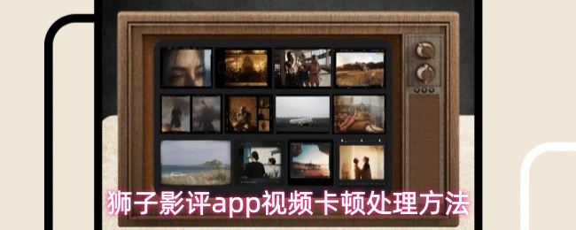 狮子影评app视频卡顿怎么办-视频卡顿处理方法