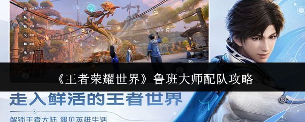 王者荣耀世界鲁班大师怎么配队-鲁班大师配队攻略