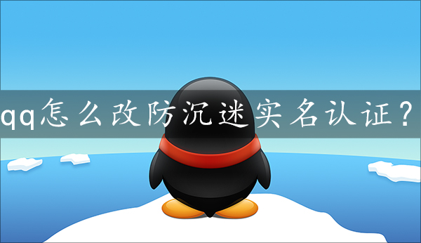 qq怎么改防沉迷实名认证?qq防沉迷实名认证改绑方法教程