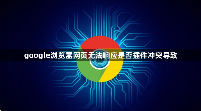 google浏览器网页无法响应是否插件冲突导致