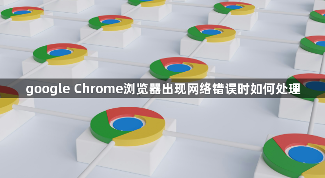 google Chrome浏览器出现网络错误时如何处理