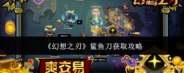 幻想之刃鲨鱼刀怎么获取-鲨鱼刀获取攻略