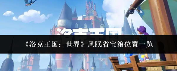洛克王国世界风眠省宝箱在哪里-风眠省宝箱位置一览
