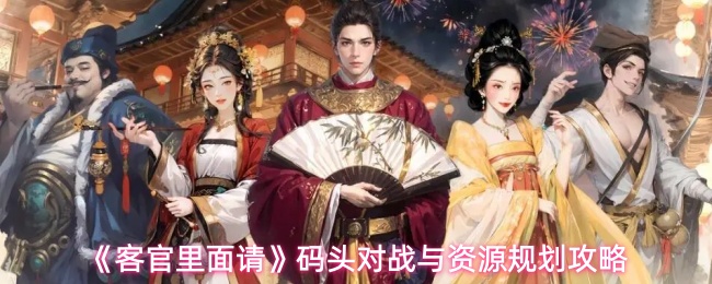《客官里面请》码头对战与资源规划攻略