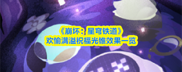 崩坏星穹铁道欢愉满溢祝福光锥效果是什么-效果一览