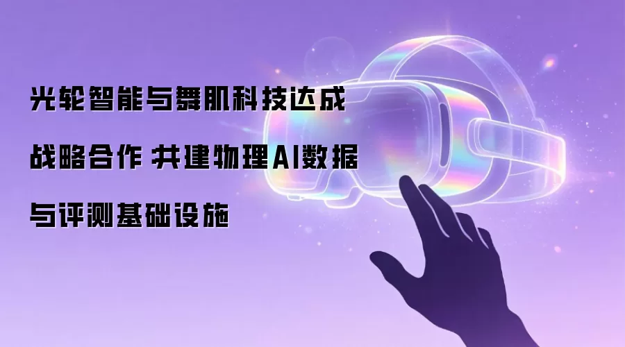 光轮智能与舞肌科技达成战略合作：共建物理AI数据与评测基础设施