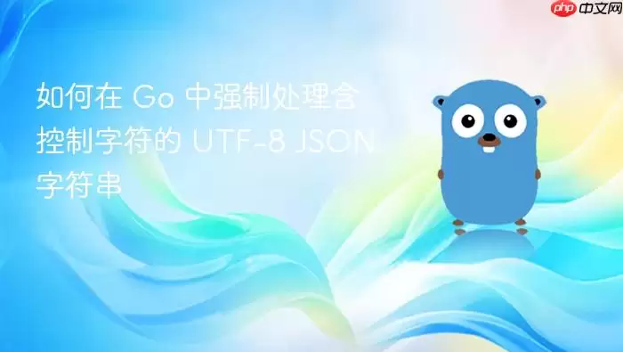 如何在 Go 中强制处理含控制字符的 UTF-8 JSON 字符串