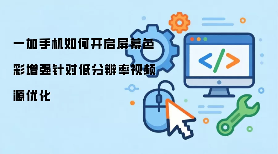 一加手机如何开启屏幕色彩增强针对低分辨率视频源优化