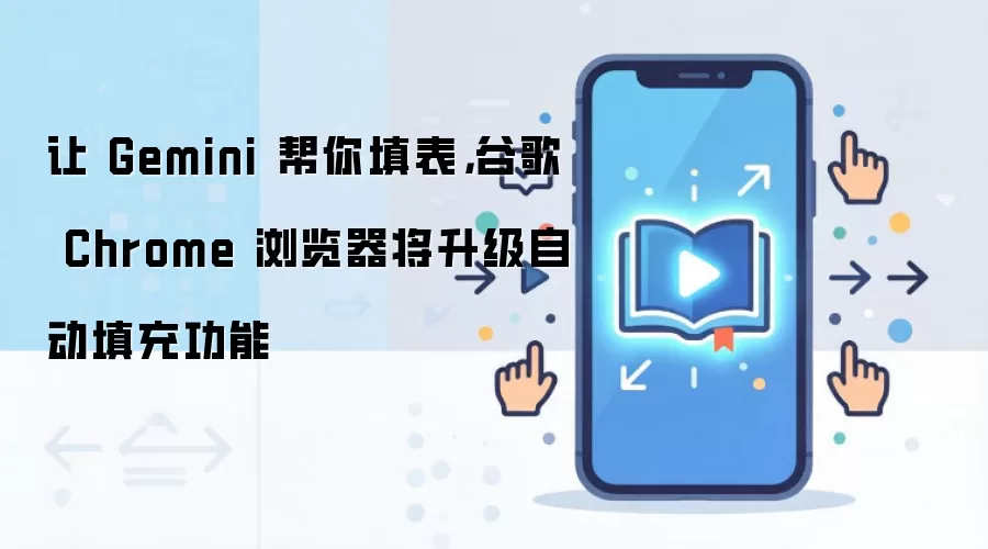 让 Gemini 帮你填表，谷歌 Chrome 浏览器将升级自动填充功能