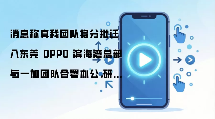 消息称真我团队将分批迁入东莞 OPPO 滨海湾总部与一加团队合署办公，研发供应链同步并入