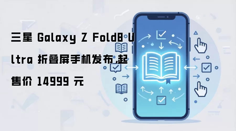 三星 Galaxy Z Fold8 Ultra 折叠屏手机发布,起售价 14999 元