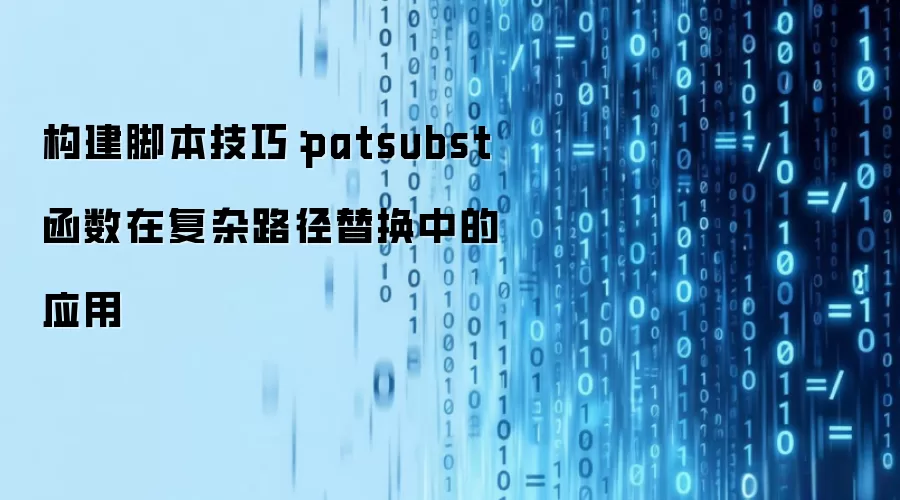 构建脚本技巧：patsubst函数在复杂路径替换中的应用