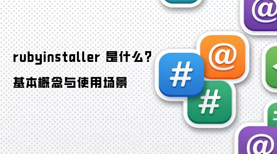 rubyinstaller 是什么？基本概念与使用场景