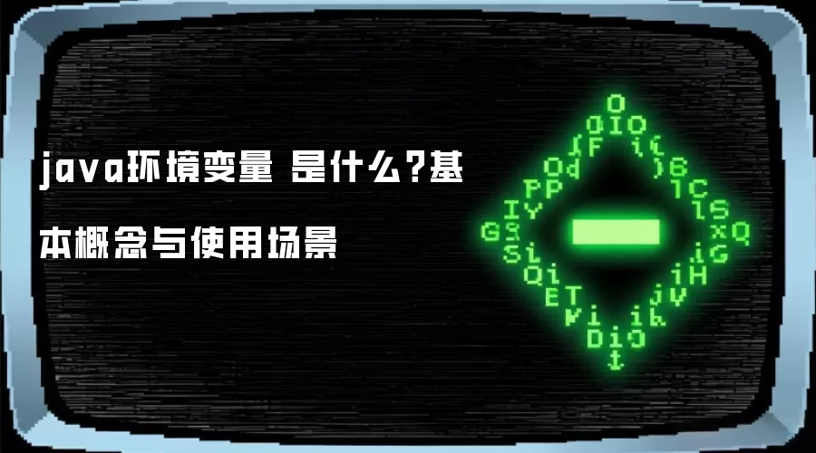java环境变量 是什么？基本概念与使用场景