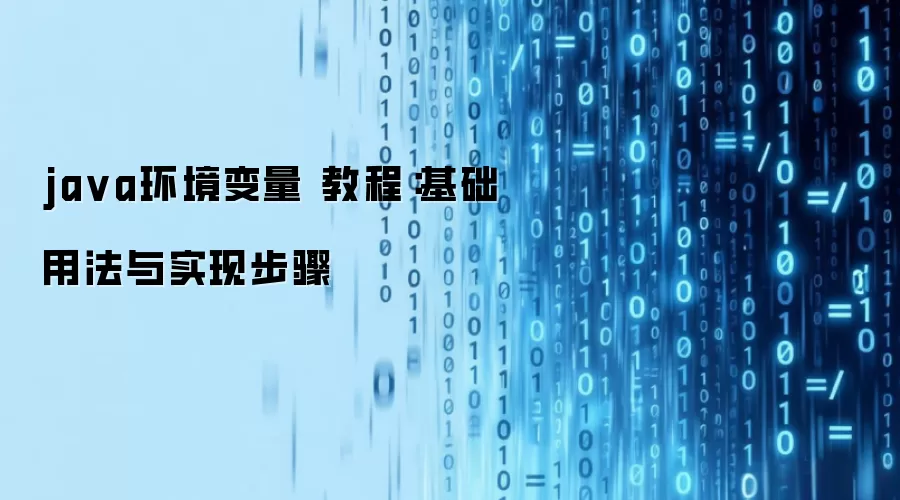 ja va环境变量 教程:基础用法与实现步骤