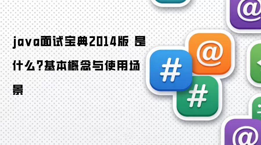 ja va面试宝典2014版 是什么?基本概念与使用场景