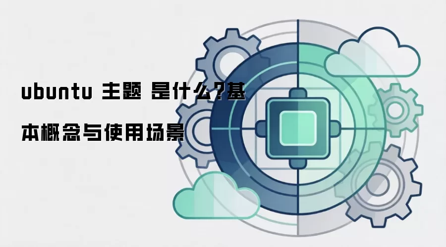 ubuntu 主题 是什么？基本概念与使用场景