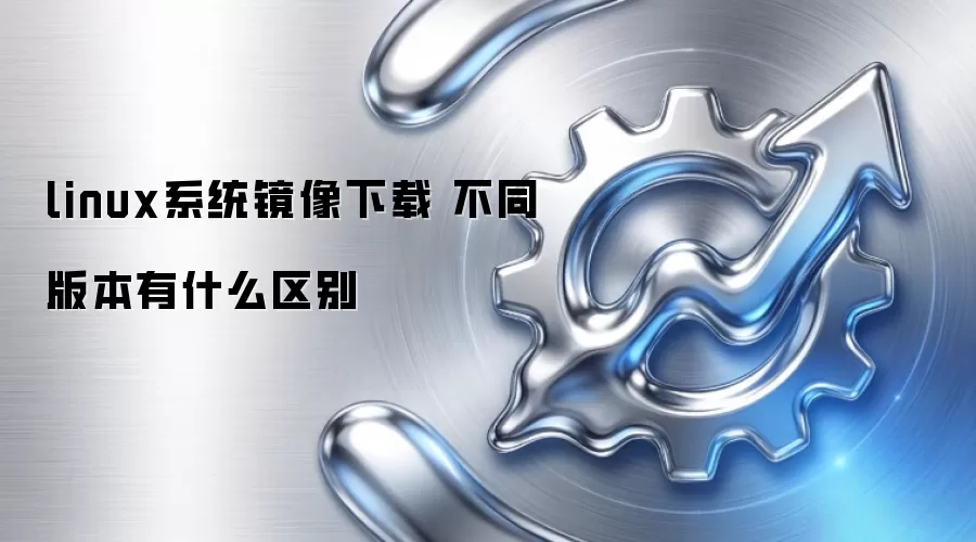 linux系统镜像下载 不同版本有什么区别