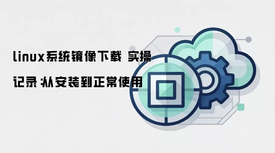 linux系统镜像下载 实操记录：从安装到正常使用