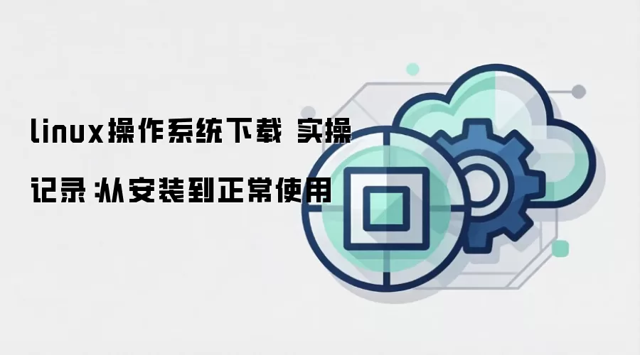 linux操作系统下载 实操记录：从安装到正常使用