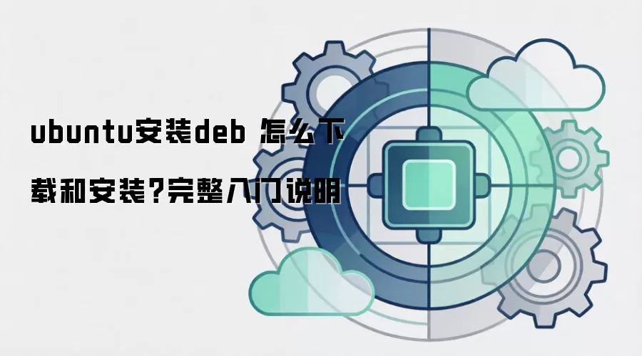 ubuntu安装deb 怎么下载和安装?完整入门说明