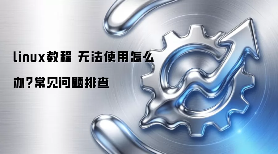 linux教程 无法使用怎么办？常见问题排查