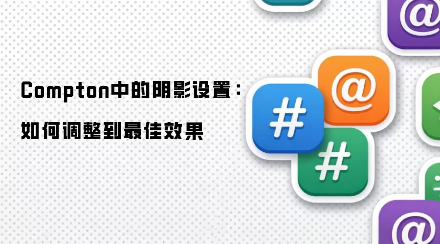 Compton中的阴影设置:如何调整到最佳效果