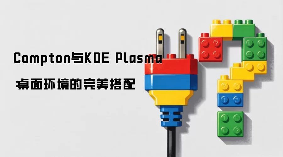 Compton与KDE Plasma：桌面环境的完美搭配