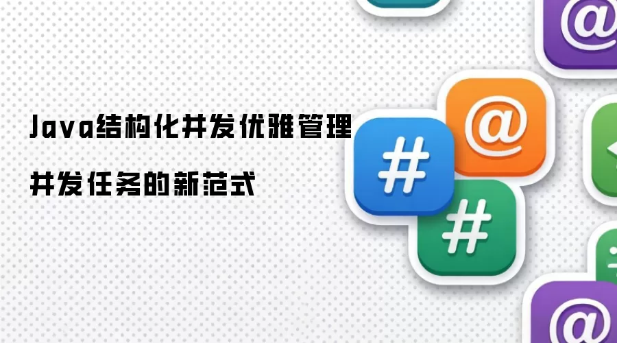 Java结构化并发优雅管理并发任务的新范式