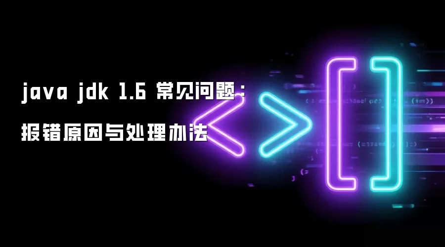 ja va jdk 1.6 常见问题:报错原因与处理办法