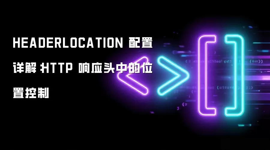 HEADERLOCATION 配置详解:HTTP 响应头中的位置控制
