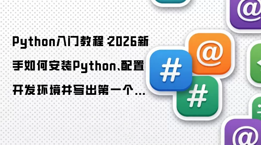 Python入门教程：2026新手如何安装Python、配置开发环境并写出第一个程序