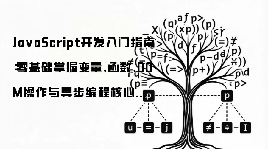 JavaScript开发入门指南：零基础掌握变量、函数、DOM操作与异步编程核心技巧