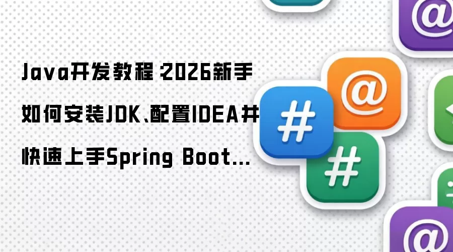 Java开发教程：2026新手如何安装JDK、配置IDEA并快速上手Spring Boot项目
