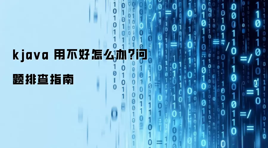 kjava 用不好怎么办？问题排查指南