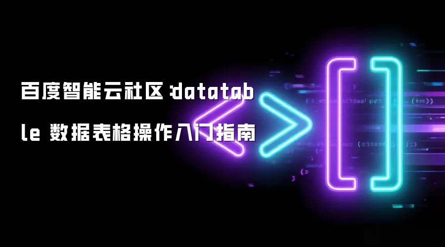 百度智能云社区:datatable 数据表格操作入门指南