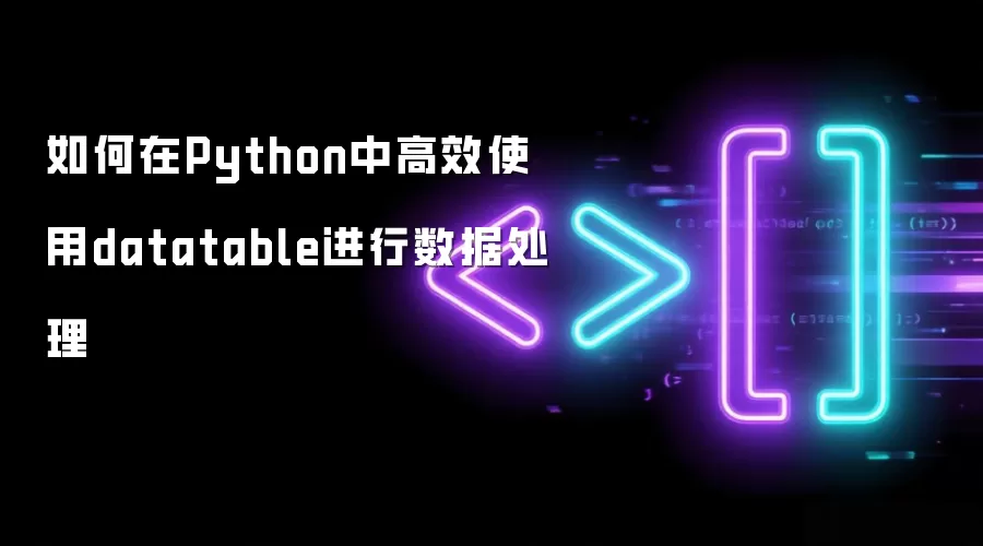 如何在Python中高效使用datatable进行数据处理