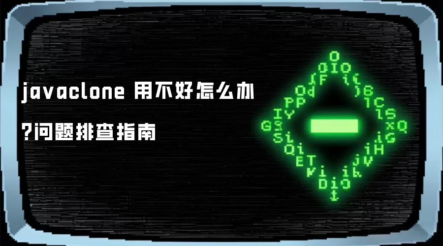 javaclone 用不好怎么办？问题排查指南