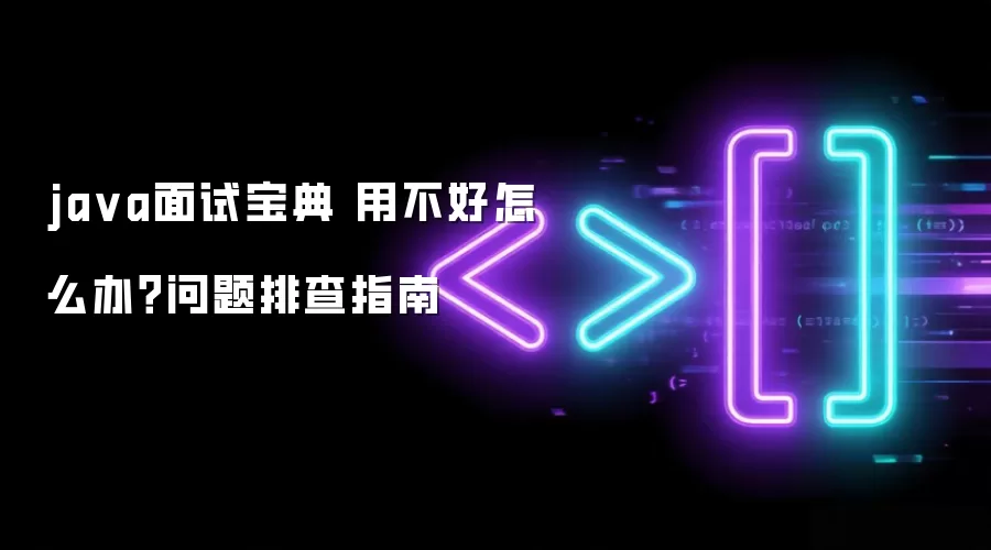ja va面试宝典 用不好怎么办?问题排查指南