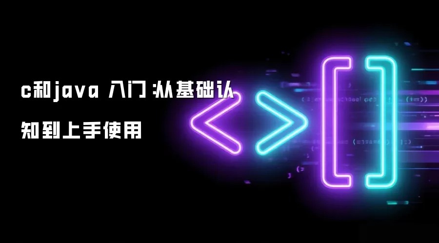 c和ja va 入门:从基础认知到上手使用